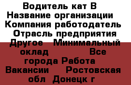 Водитель кат В › Название организации ­ Компания-работодатель › Отрасль предприятия ­ Другое › Минимальный оклад ­ 35 000 - Все города Работа » Вакансии   . Ростовская обл.,Донецк г.